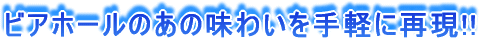 ビアホールのあの味わいを手軽に再現!!